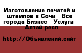 Изготовление печатей и штампов в Сочи - Все города Бизнес » Услуги   . Алтай респ.